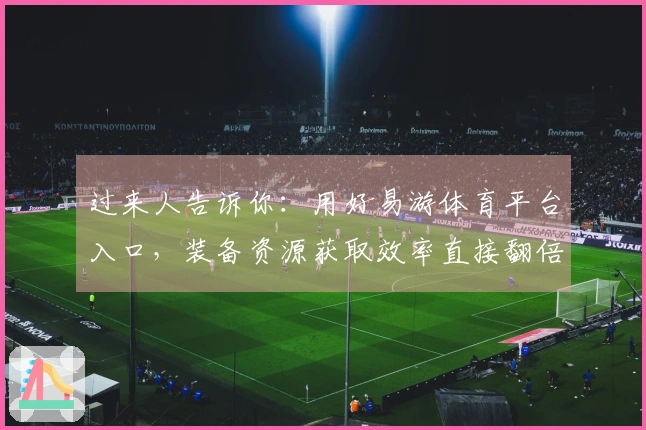 过来人告诉你：用好易游体育平台入口，装备资源获取效率直接翻倍！