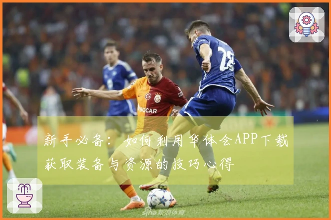 新手必备：如何利用华体会APP下载获取装备与资源的技巧心得