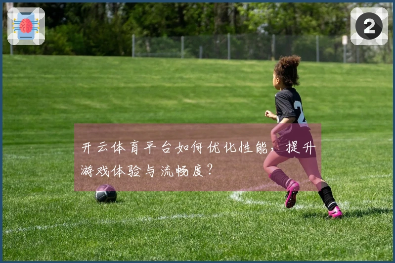 开云体育平台如何优化性能，提升游戏体验与流畅度？