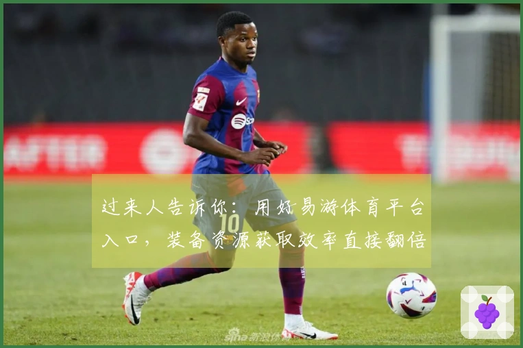 过来人告诉你：用好易游体育平台入口，装备资源获取效率直接翻倍！